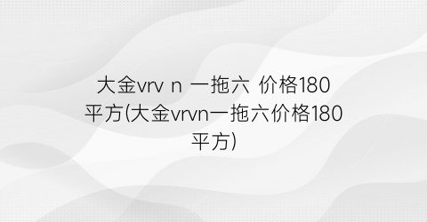 大金vrv n 一拖六 价格180平方(大金vrvn一拖六价格180平方)